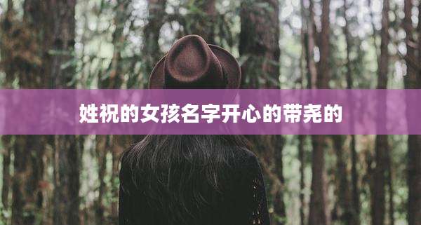 姓祝的女孩名字开心的带尧的