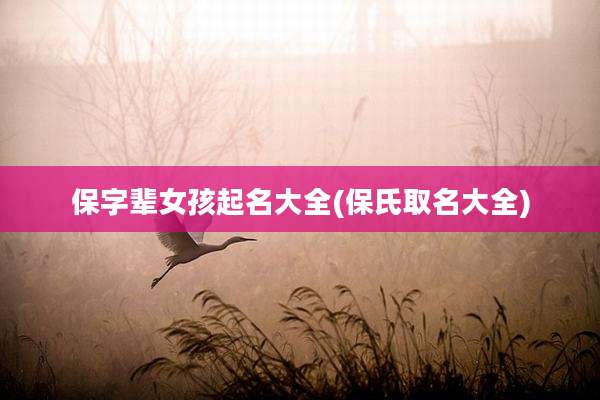 保字辈女孩起名大全(保氏取名大全)