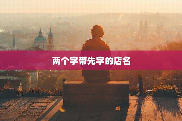 两个字带先字的店名