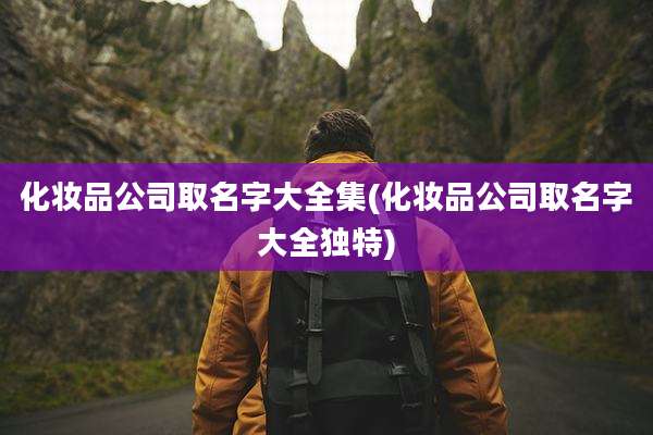 化妆品公司取名字大全集(化妆品公司取名字大全独特)