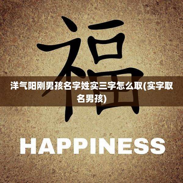 洋气阳刚男孩名字姓实三字怎么取(实字取名男孩)