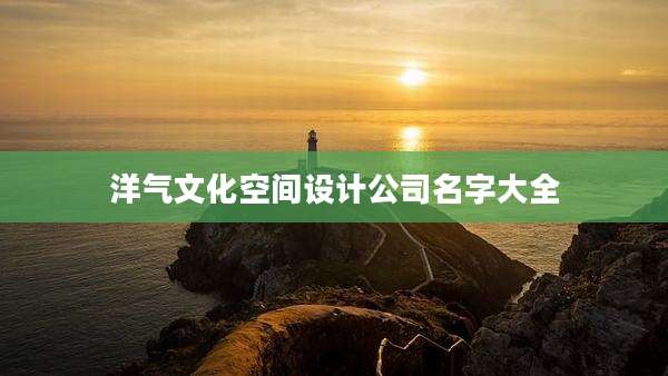 洋气文化空间设计公司名字大全