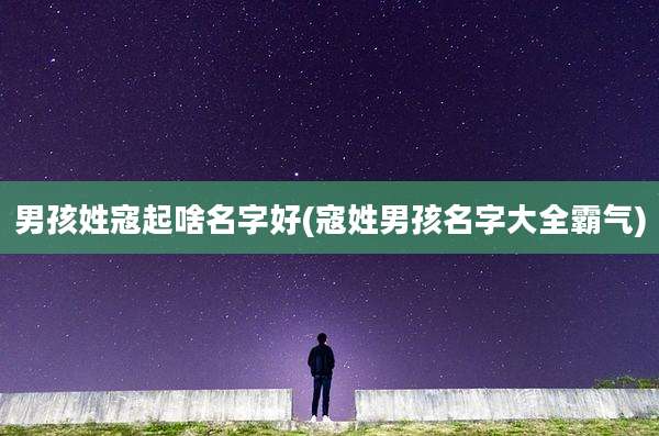 男孩姓寇起啥名字好(寇姓男孩名字大全霸气)