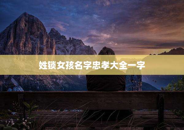 姓锁女孩名字忠孝大全一字