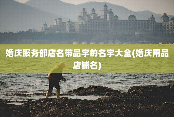婚庆服务部店名带品字的名字大全(婚庆用品店铺名)