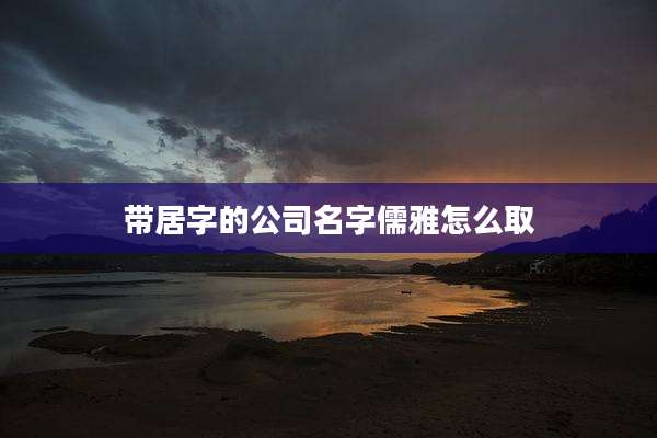 带居字的公司名字儒雅怎么取