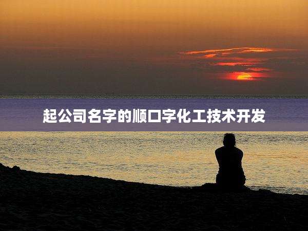 起公司名字的顺口字化工技术开发