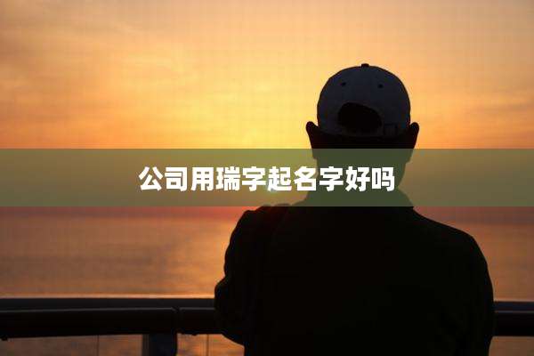 公司用瑞字起名字好吗
