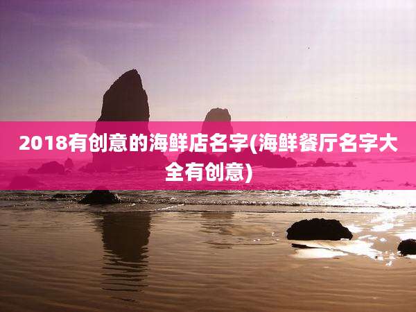 2018有创意的海鲜店名字(海鲜餐厅名字大全有创意)