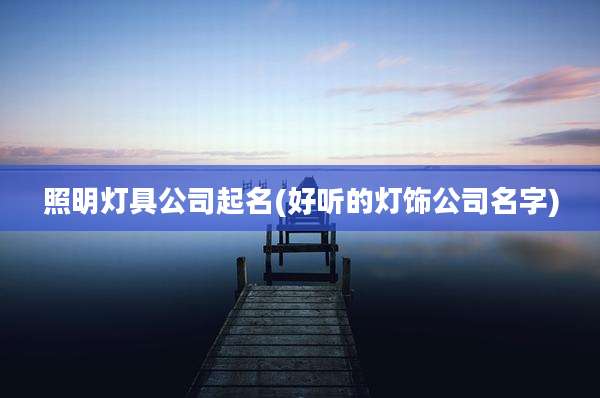 照明灯具公司起名(好听的灯饰公司名字)