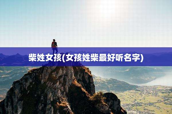 柴姓女孩(女孩姓柴最好听名字)