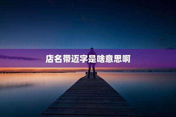 店名带迈字是啥意思啊