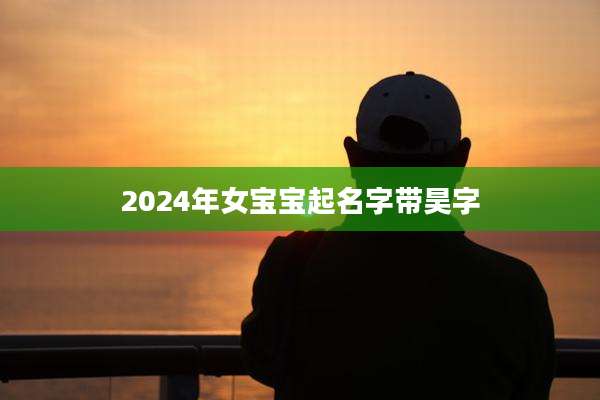 2024年女宝宝起名字带昊字