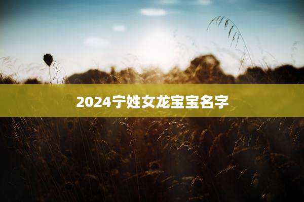 2024宁姓女龙宝宝名字
