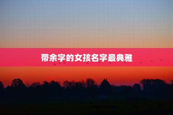 带余字的女孩名字最典雅
