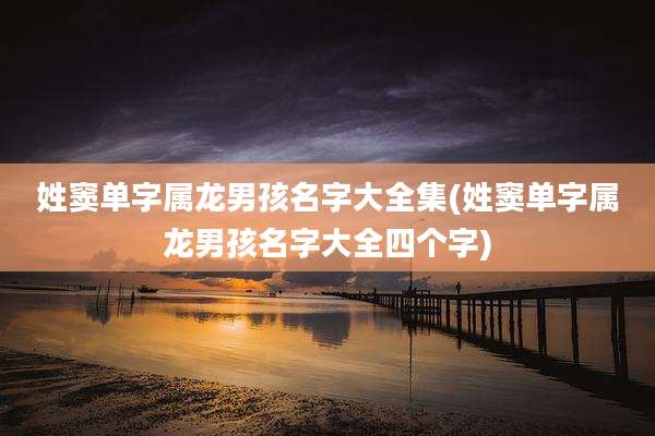 姓窦单字属龙男孩名字大全集(姓窦单字属龙男孩名字大全四个字)