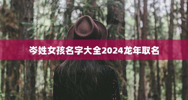 岑姓女孩名字大全2024龙年取名