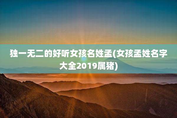 独一无二的好听女孩名姓孟(女孩孟姓名字大全2019属猪)