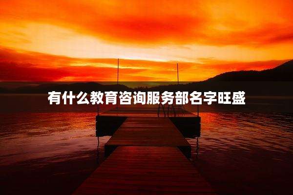有什么教育咨询服务部名字旺盛