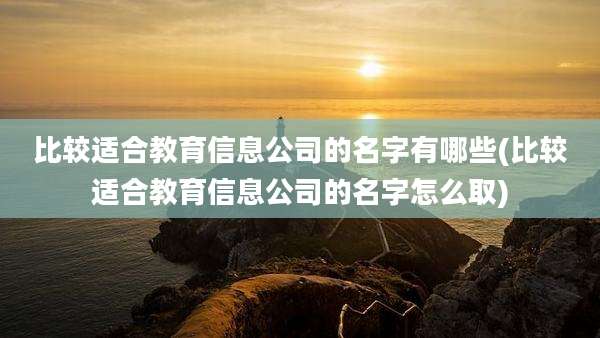 比较适合教育信息公司的名字有哪些(比较适合教育信息公司的名字怎么取)