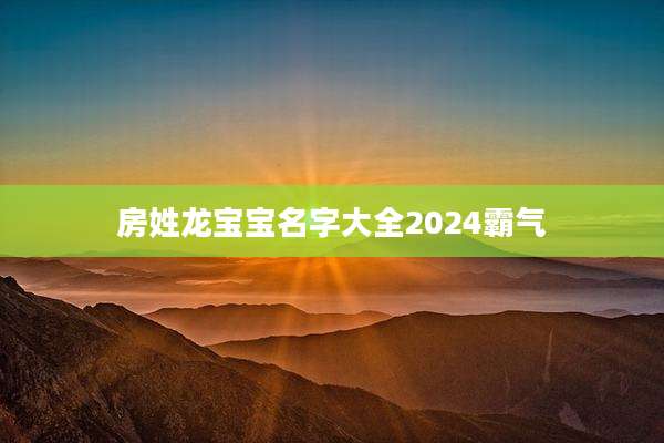 房姓龙宝宝名字大全2024霸气