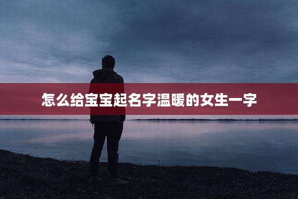 怎么给宝宝起名字温暖的女生一字