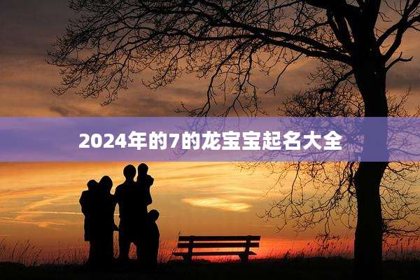 2024年的7的龙宝宝起名大全