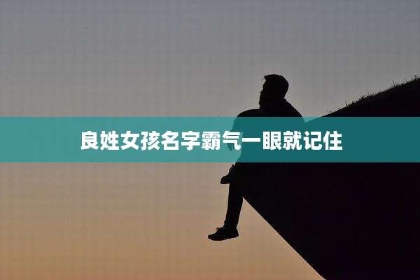 良姓女孩名字霸气一眼就记住