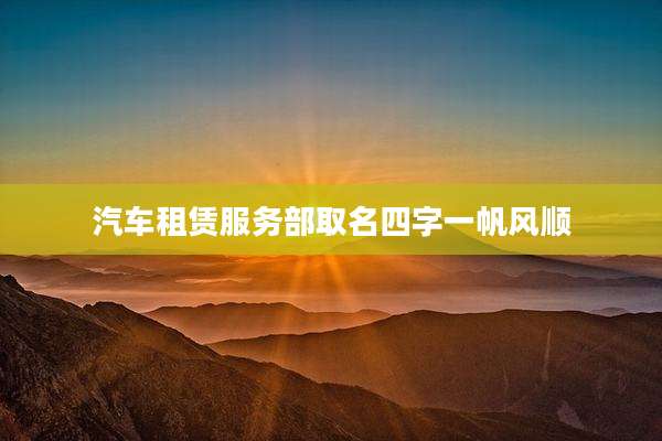 汽车租赁服务部取名四字一帆风顺