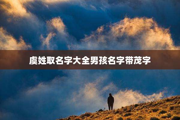 虞姓取名字大全男孩名字带茂字