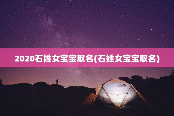 2020石姓女宝宝取名(石姓女宝宝取名)