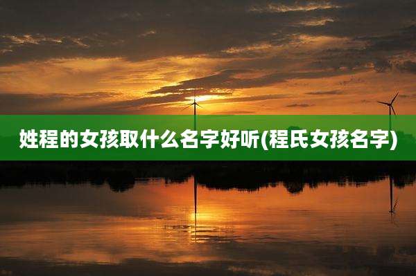 姓程的女孩取什么名字好听(程氏女孩名字)