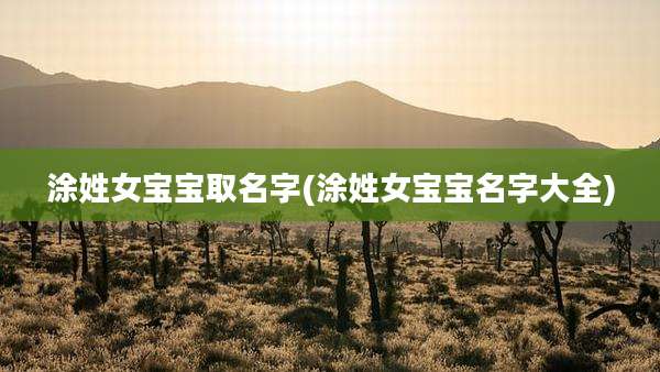 涂姓女宝宝取名字(涂姓女宝宝名字大全)