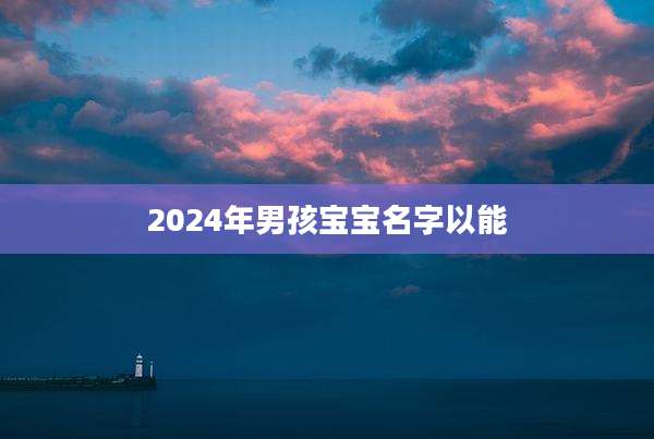 2024年男孩宝宝名字以能