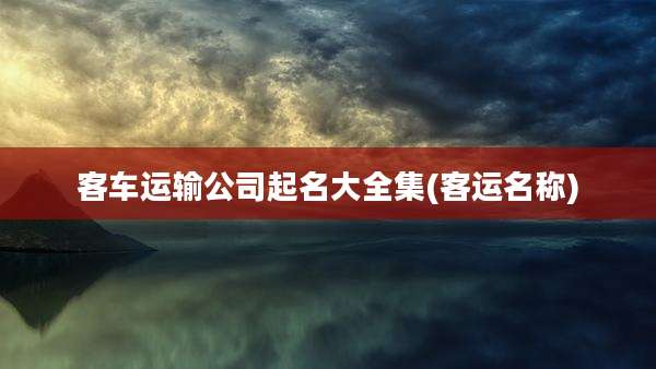 客车运输公司起名大全集(客运名称)
