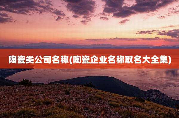陶瓷类公司名称(陶瓷企业名称取名大全集)