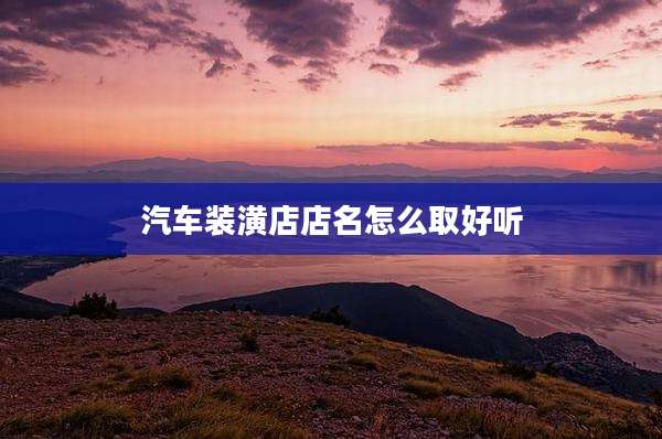 汽车装潢店店名怎么取好听