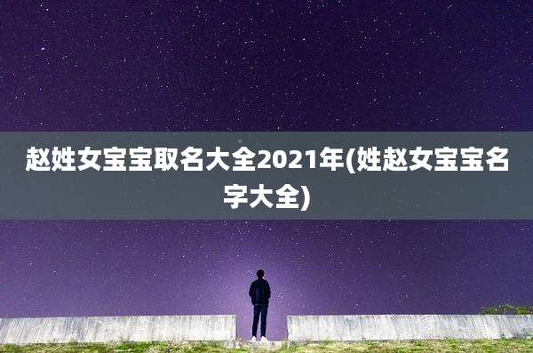 赵姓女宝宝取名大全2021年(姓赵女宝宝名字大全)