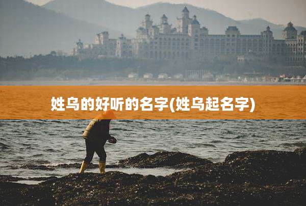 姓乌的好听的名字(姓乌起名字)