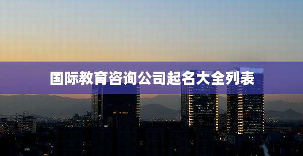 国际教育咨询公司起名大全列表