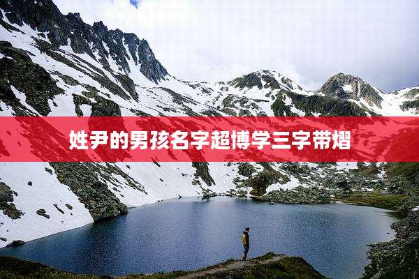 姓尹的男孩名字超博学三字带熠