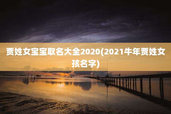 贾姓女宝宝取名大全2020(2021牛年贾姓女孩名字)