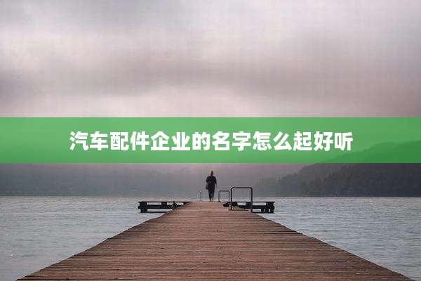 汽车配件企业的名字怎么起好听