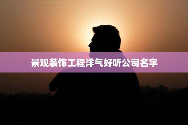 景观装饰工程洋气好听公司名字