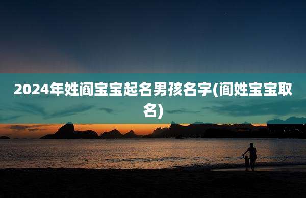 2024年姓阎宝宝起名男孩名字(阎姓宝宝取名)