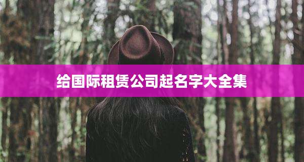 给国际租赁公司起名字大全集