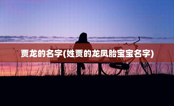 贾龙的名字(姓贾的龙凤胎宝宝名字)