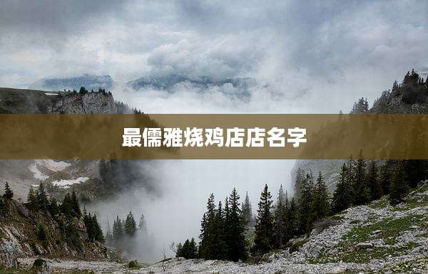 最儒雅烧鸡店店名字