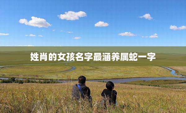 姓肖的女孩名字最涵养属蛇一字