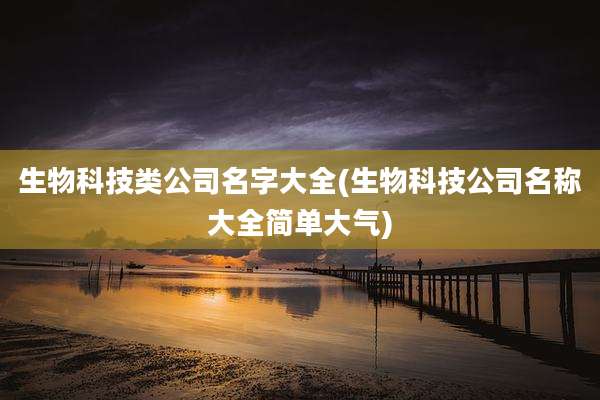 生物科技类公司名字大全(生物科技公司名称大全简单大气)